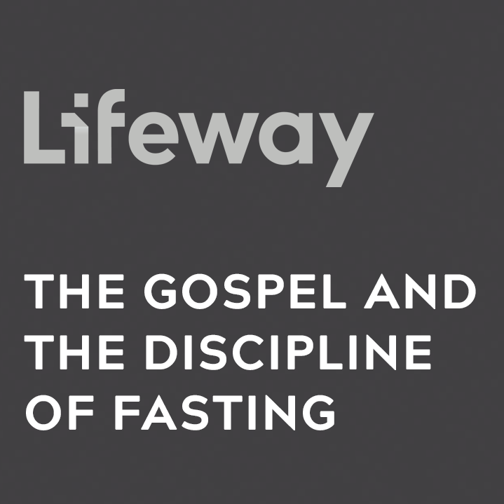 Lifeway - The Gospel and the Discipline of Fasting